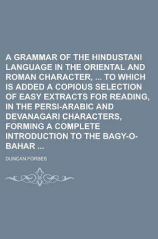 Cover of A Grammar of the Hindustani Language in the Oriental and Roman Character, to Which Is Added a Copious Selection of Easy Extracts for Reading, in the Persi-Arabic and Devanagari Characters, Forming a Complete Introduction to the