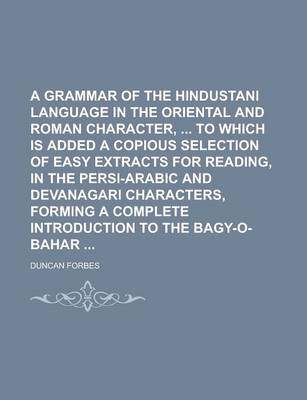 Book cover for A Grammar of the Hindustani Language in the Oriental and Roman Character, to Which Is Added a Copious Selection of Easy Extracts for Reading, in the Persi-Arabic and Devanagari Characters, Forming a Complete Introduction to the