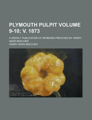 Book cover for Plymouth Pulpit; A Weekly Publication of Sermons Preached by Henry Ward Beecher Volume 9-10; V. 1873