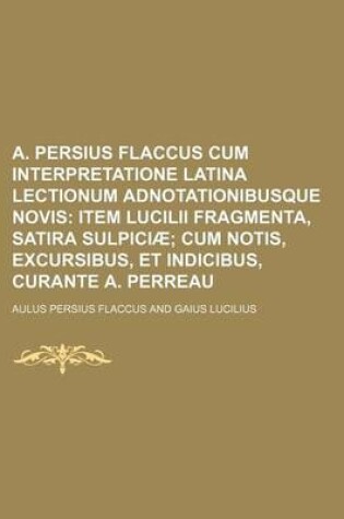 Cover of A. Persius Flaccus Cum Interpretatione Latina Lectionum Adnotationibusque Novis