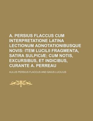 Book cover for A. Persius Flaccus Cum Interpretatione Latina Lectionum Adnotationibusque Novis