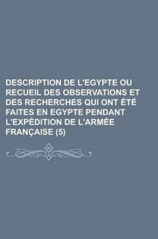 Cover of Description de L'Egypte Ou Recueil Des Observations Et Des Recherches Qui Ont Ete Faites En Egypte Pendant L'Expedition de L'Armee Francaise (5)