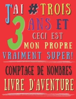 Book cover for J'ai 3 # trois ans et ceci est mon propre vraiment super! comptage de nombres livre d'aventure