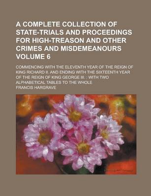 Book cover for A Complete Collection of State-Trials and Proceedings for High-Treason and Other Crimes and Misdemeanours; Commencing with the Eleventh Year of the Reign of King Richard II. and Ending with the Sixteenth Year of the Reign of King Volume 6