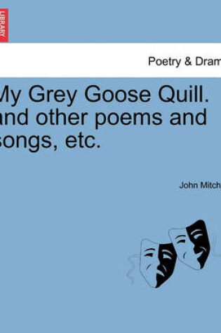 Cover of My Grey Goose Quill. and Other Poems and Songs, Etc.