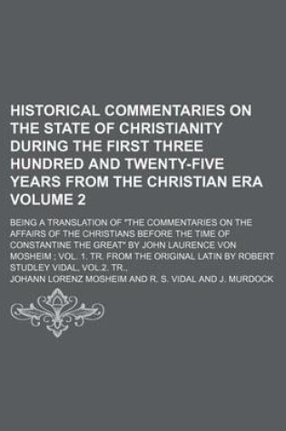 Cover of Historical Commentaries on the State of Christianity During the First Three Hundred and Twenty-Five Years from the Christian Era; Being a Translation of "The Commentaries on the Affairs of the Christians Before the Time of Volume 2