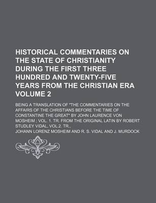 Book cover for Historical Commentaries on the State of Christianity During the First Three Hundred and Twenty-Five Years from the Christian Era; Being a Translation of "The Commentaries on the Affairs of the Christians Before the Time of Volume 2