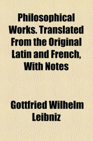 Cover of Philosophical Works. Translated from the Original Latin and French, with Notes