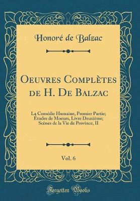 Book cover for Oeuvres Complètes de H. De Balzac, Vol. 6: La Comédie Humaine, Premier Partie; Études de Moeurs, Livre Deuxième; Scènes de la Vie de Province, II (Classic Reprint)