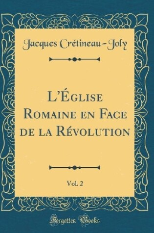 Cover of L'Eglise Romaine En Face de la Revolution, Vol. 2 (Classic Reprint)