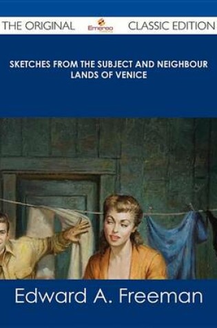 Cover of Sketches from the Subject and Neighbour Lands of Venice - The Original Classic Edition