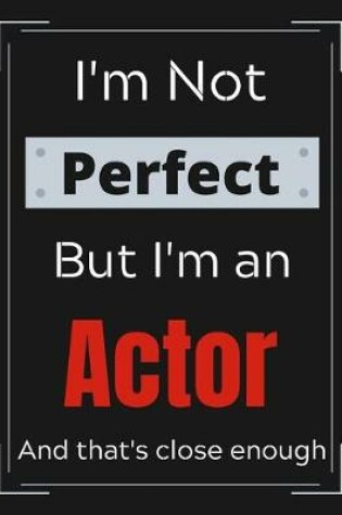 Cover of I'm Not Perfect But I'm an Actor And that's close enough