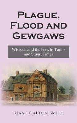 Cover of Plague, Flood and Gewgaws: Wisbech and the Fens in Tudor and Stuart Times