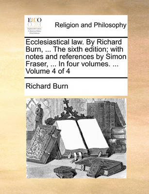 Book cover for Ecclesiastical Law. by Richard Burn, ... the Sixth Edition; With Notes and References by Simon Fraser, ... in Four Volumes. ... Volume 4 of 4
