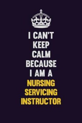 Cover of I can't Keep Calm Because I Am A Nursing servicing instructor