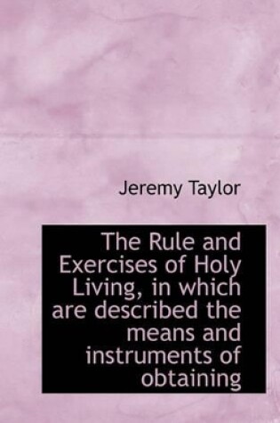 Cover of The Rule and Exercises of Holy Living, in Which Are Described the Means and Instruments of Obtaining