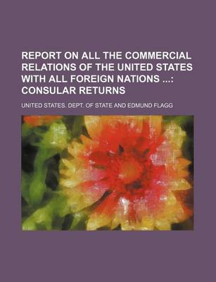 Book cover for Report on All the Commercial Relations of the United States with All Foreign Nations; Consular Returns