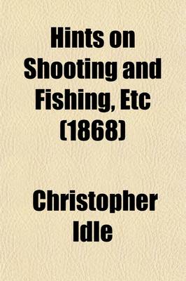 Book cover for Hints on Shooting and Fishing, Etc; Both on Sea and Land and in the Freshwater Lochs of Scotland. Being the Experiences of Christopher Idle, Esq