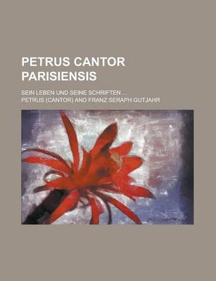 Book cover for Petrus Cantor Parisiensis; Sein Leben Und Seine Schriften ...