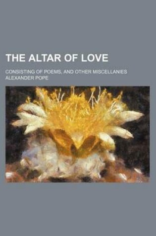 Cover of The Altar of Love; Consisting of Poems, and Other Miscellanies