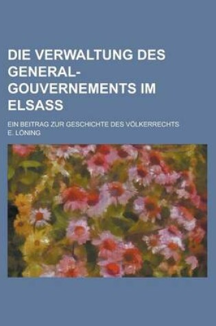 Cover of Verwaltung Des General-Gouvernements Im Elsass; Ein Beitrag Zur Geschichte Des Volkerrechts