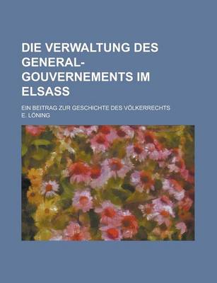 Book cover for Verwaltung Des General-Gouvernements Im Elsass; Ein Beitrag Zur Geschichte Des Volkerrechts