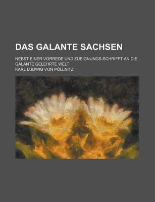 Book cover for Das Galante Sachsen; Nebst Einer Vorrede Und Zueignungs-Schrifft an Die Galante Gelehrte Welt