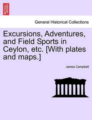 Book cover for Excursions, Adventures, and Field Sports in Ceylon, Etc. [With Plates and Maps.]