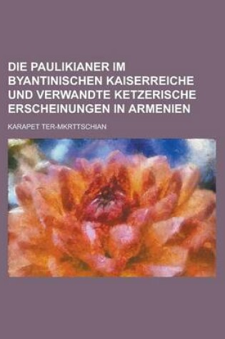 Cover of Die Paulikianer Im Byantinischen Kaiserreiche Und Verwandte Ketzerische Erscheinungen in Armenien