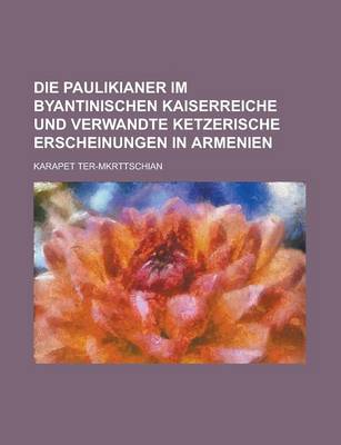 Book cover for Die Paulikianer Im Byantinischen Kaiserreiche Und Verwandte Ketzerische Erscheinungen in Armenien