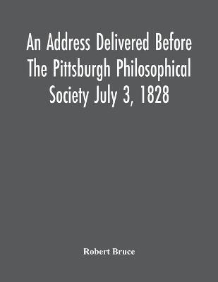 Book cover for An Address Delivered Before The Pittsburgh Philosophical Society July 3, 1828