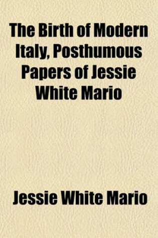 Cover of The Birth of Modern Italy, Posthumous Papers of Jessie White Mario