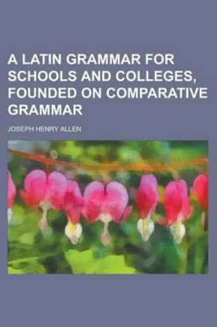 Cover of A Latin Grammar for Schools and Colleges, Founded on Comparative Grammar