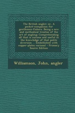 Cover of The British Angler; Or, a Pocket-Companion for Gentlemen-Fishers. Being a New and Methodical Treatise of the Art of Angling; Comprehending All That Is Curious and Useful in the Knowledge of That Polite Diversion ... Embellished with Copper-Plates Curiousl - Pr