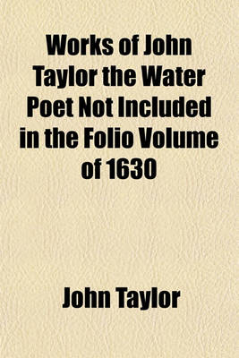 Book cover for Works of John Taylor the Water Poet Not Included in the Folio Volume of 1630