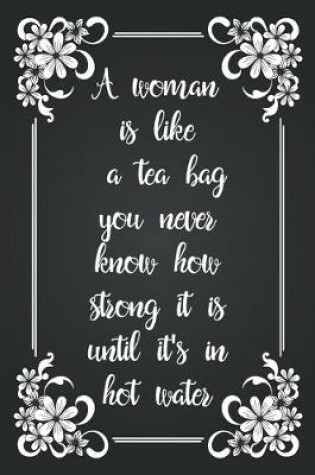 Cover of A Woman Is Like A Tea Bag You Never Know How Strong It Is Until It's In Hot Water