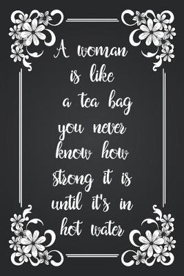 Book cover for A Woman Is Like A Tea Bag You Never Know How Strong It Is Until It's In Hot Water