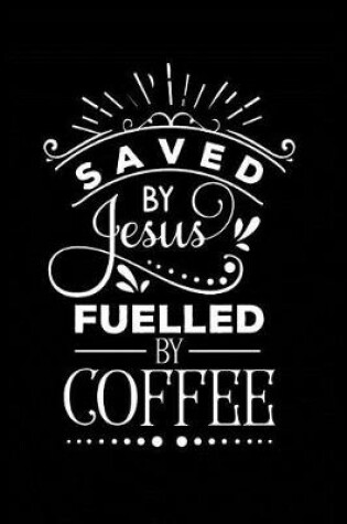 Cover of Saved by Jesus Fuelled by Coffee