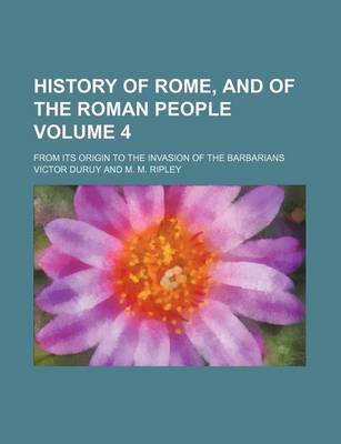 Book cover for History of Rome, and of the Roman People Volume 4; From Its Origin to the Invasion of the Barbarians