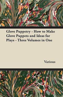 Book cover for Glove Puppetry - How to Make Glove Puppets and Ideas for Plays - Three Volumes in One
