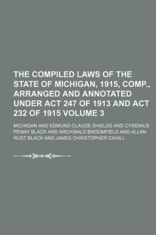 Cover of The Compiled Laws of the State of Michigan, 1915, Comp., Arranged and Annotated Under ACT 247 of 1913 and ACT 232 of 1915 Volume 3