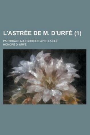 Cover of L'Astree de M. D'Urfe; Pastorale Allegorique Avec La Cle (1)