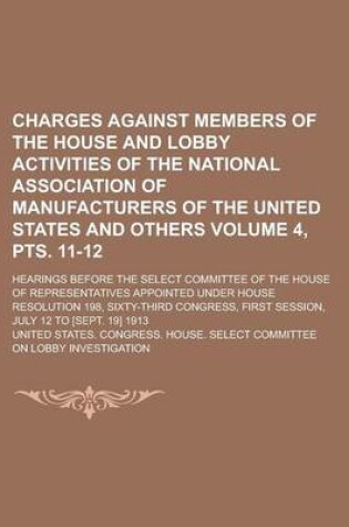 Cover of Charges Against Members of the House and Lobby Activities of the National Association of Manufacturers of the United States and Others; Hearings Before the Select Committee of the House of Representatives Appointed Volume 4, Pts. 11-12