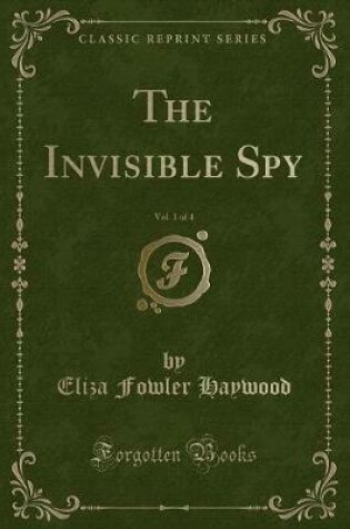 Cover of The Invisible Spy, Vol. 1 of 4 (Classic Reprint)