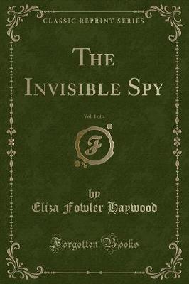 Book cover for The Invisible Spy, Vol. 1 of 4 (Classic Reprint)