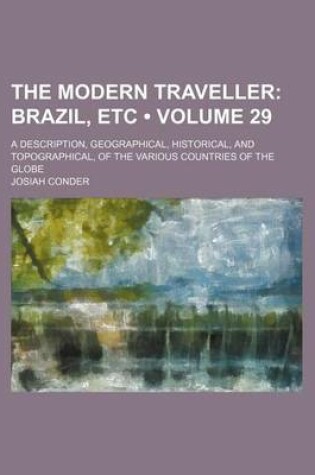 Cover of The Modern Traveller (Volume 29); Brazil, Etc. a Description, Geographical, Historical, and Topographical, of the Various Countries of the Globe