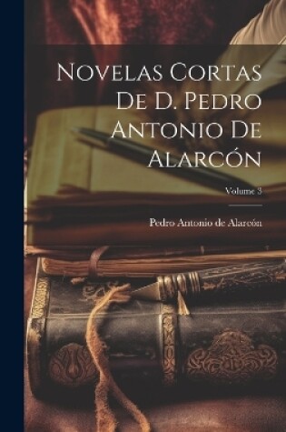 Cover of Novelas Cortas De D. Pedro Antonio De Alarcón; Volume 3