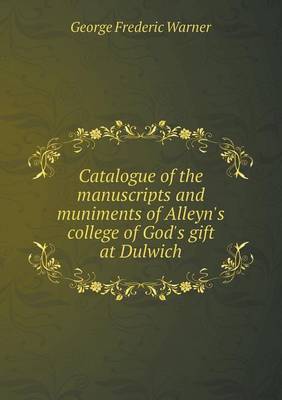 Book cover for Catalogue of the manuscripts and muniments of Alleyn's college of God's gift at Dulwich