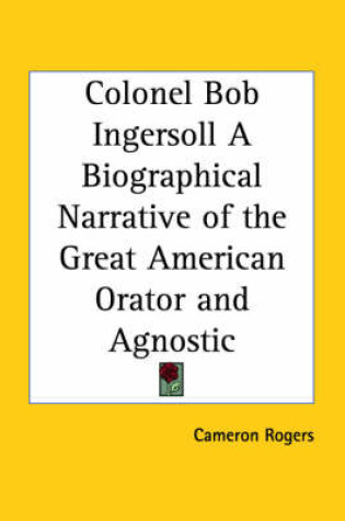 Cover of Colonel Bob Ingersoll a Biographical Narrative of the Great American Orator and Agnostic (1927)