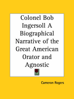 Book cover for Colonel Bob Ingersoll a Biographical Narrative of the Great American Orator and Agnostic (1927)